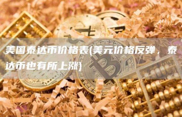 美国泰达币价格表 - 美元价格反弹，泰达币也有所上涨